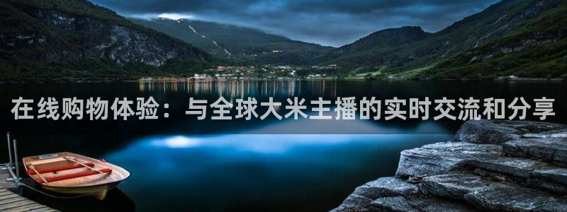 在线购物体验：与全球大米主播的实时交流和分享